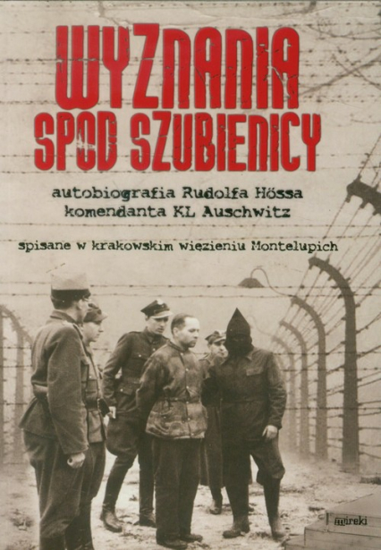 Wyznania spod szubienicy. Autobiografia Rudolfa Hossa komendanta KŁ Auschwitz
