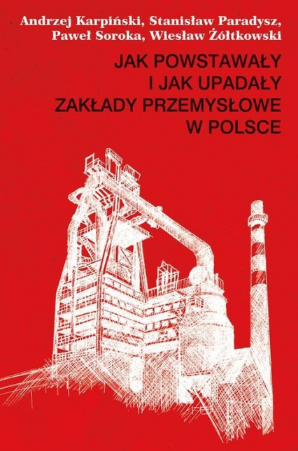 Jak powstawały i jak upadały zakłady przemysłowe w Polsce