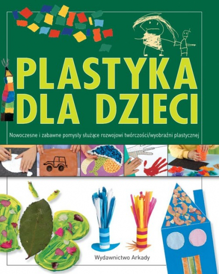 Plastyka dla dzieci część 2 Nowoczesne i zabawne pomysły służące rozwojowi wyobraźni plastycznej