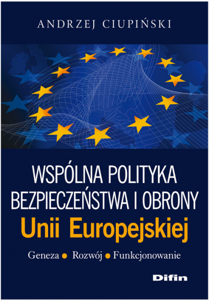 Wspólna polityka bezpieczeństwa i obrony Unii Europejskiej Geneza, rozwój, funkcjonowanie