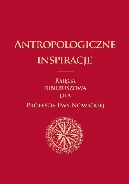 Antropologiczne inspiracje Księga jubileuszowa dla Profesor Ewy Nowickiej