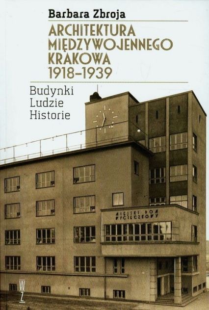 Architektura międzywojennego Krakowa 1918-1939 Budynki, ludzie, historia