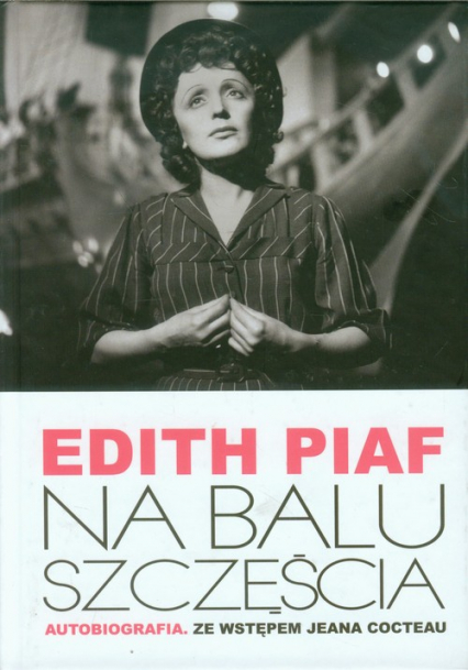 Edith Piaf Na balu szczęścia Autobiografia. Ze wstępem Jeana Cocteau