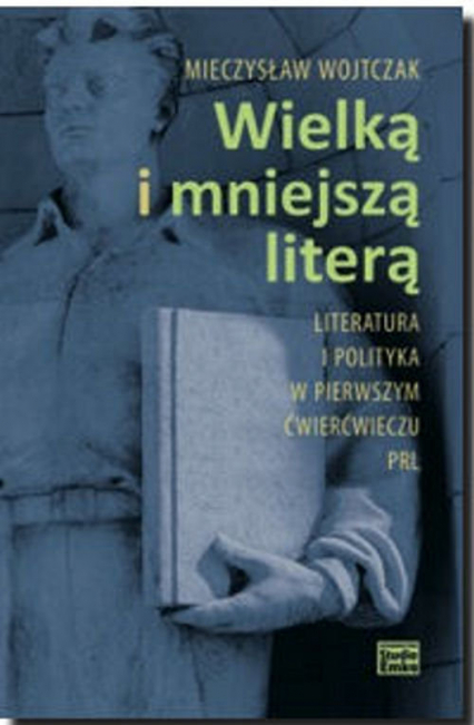 Wielką i mniejszą literą Literatura i polityka w pierwszym ćwierćwieczu PRL