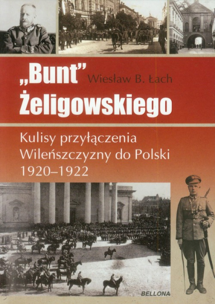 Bunt Żeligowskiego Kulisy przyłączenia Wileńszczyzny do Polski 1920-1922