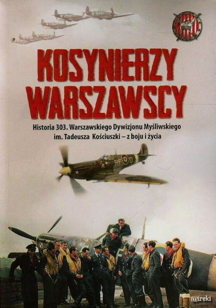 Kosynierzy warszawscy Historia 303. Warszawskiego Dywizjonu Myśliwskiego im. Tadeusza Kościuszki - z boju i życia