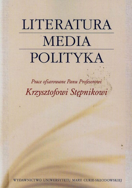 Literatura media polityka Prace ofiarowane Panu Profesorowi Krzysztofowi Stępnikowi