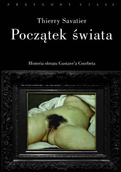 Początek świata Historia pewnego obrazu Gustave’a Courbeta
