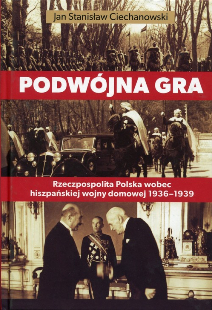 Podwójna gra Rzeczpospolita Polska wobec hiszpańskiej wojny domowej 1936-1939