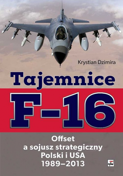 Tajemnice F-16 Offset a sojusz strategiczny Polski i USA 1989-2013