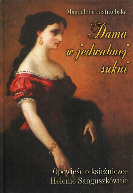 Dama w jedwabnej sukni Opowieść o księżniczce Helenie Sanguszkównie