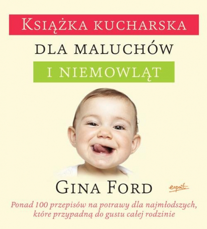 Książka kucharska dla maluchów i niemowląt Ponad 100 łatwych do zrealizowania przepisów, które przypadną do gustu całej rodzinie