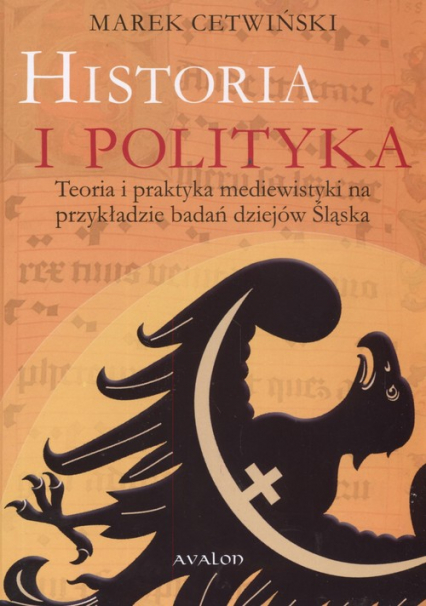 Historia i polityka Teoria i praktyka mediewistyki na przykładzie badań dziejów Śląska