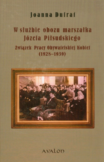 W służbie obozu marszałka Józefa Piłsudskiego Związek Pracy Obywatelskiej Kobiet 1928-1939