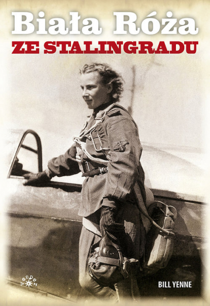 Biała Róża ze Stalingradu Prawdziwa historia Lidii Władimirowny Litwiak, najskuteczniejszej radzieckiej pilotki II wojny świat