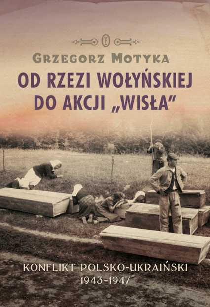 Od rzezi wołyńskiej do akcji Wisła Konflikt polsko-ukraiński 1943-1947