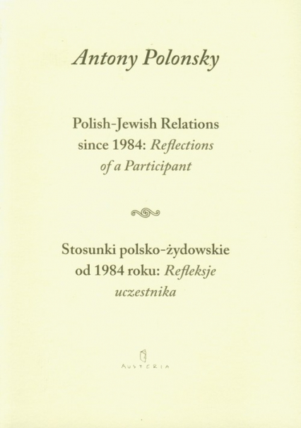 Stosunki polsko żydowskie od 1984 roku Refleksje uczestnika Polish Jewish Relations since 1984 Reflections of a Participant wersja dwujęzyczna