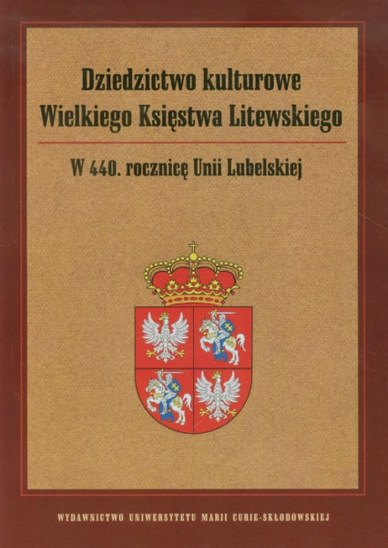 Dziedzictwo kulturowe Wielkiego Księstwa Litewskiego W 440 rocznicę Unii Lubelskiej