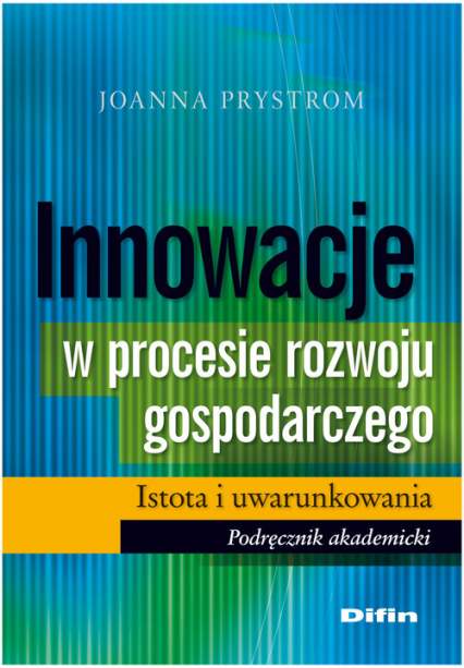 Innowacje w procesie rozwoju gospodarczego Istota i uwarunkowania Podręcznik akademicki
