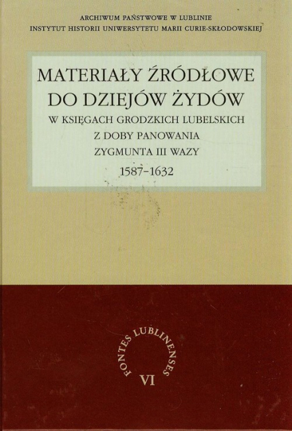 Materiały źródłowe do dziejów Żydów w księgach grodzkich lubelskich z doby panowania Zygmunta III Wazy 1587-1632