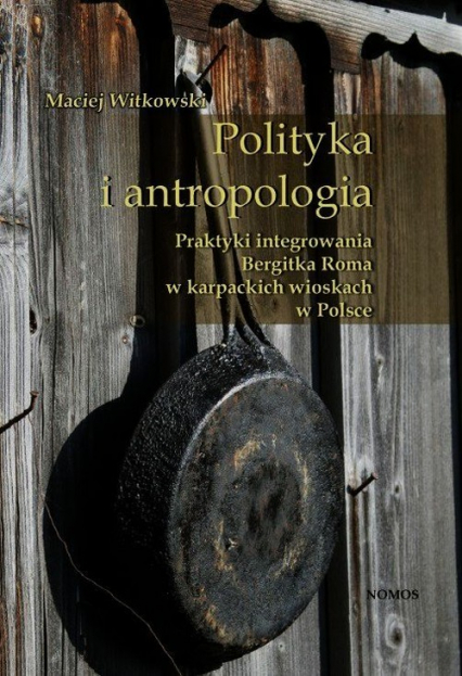 Polityka i antropologia Praktyki integrowania Bergitka Roma w karpackich wioskach w Polsce