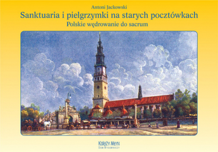 Sanktuaria i pielgrzymki na starych pocztówkach Polskie wędrowanie do sacrum