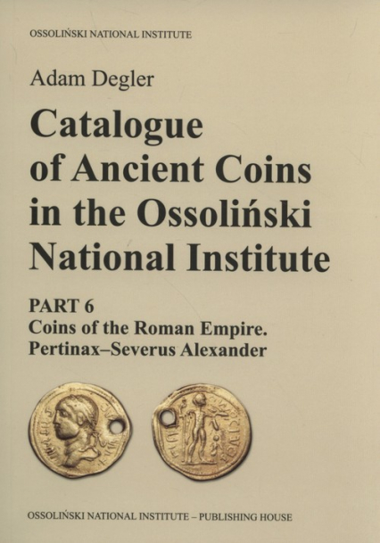 Catalogue of Ancient Coins in the Ossoliński National Institute Part 6: Coins of the Roman Empire. Pertinax–Severus Alexander
