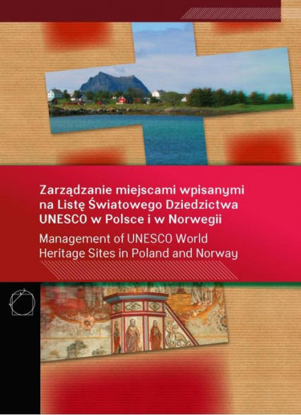Zarządzanie miejscami wpisanymi na Listę Światowego Dziedzictwa UNESCO w Polsce i w Norwegii wydanie polsko - angielskie