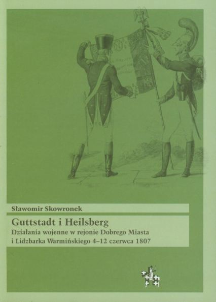 Guttstadt i Heilsberg Działania wojenne w rejonie Dobrego Miasta i Lidzbarka Warmińskiego 4-12 czerwca 1807
