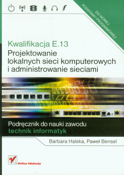 Kwalifikacja E.13 Projektowanie lokalnych sieci komputerowych i administrowanie sieciami Podręcznik do nauki zawodu technik informatyk