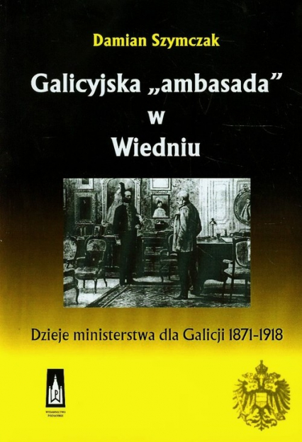 Galicyjska ambasada w Wiedniu Dzieje ministerstwa dla Galicji 1871-1918