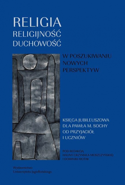 Religia religijność duchowość W poszukiwaniu nowych perspektyw Księga jubileuszowa dla Profesora Pawła Sochy od przyjaciół i uczniów