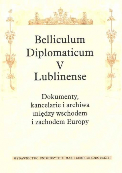 Belliculum Diplomaticum V Lublinense Dokumenty kancelarie i archiwa między wschodem i zachodem Europy