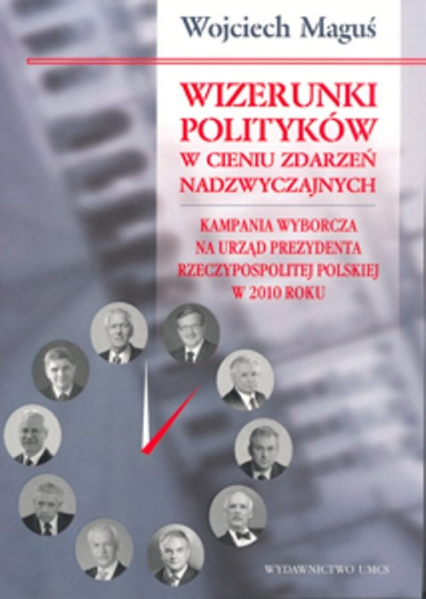 Wizerunki polityków w cieniu zdarzeń nadzwyczajnych Kampania wyborcza na urząd Prezydenta Rzeczypospolitej Polskiej w 2010 roku