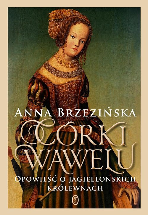 Córki Wawelu Opowieść o jagiellońskich królewnach