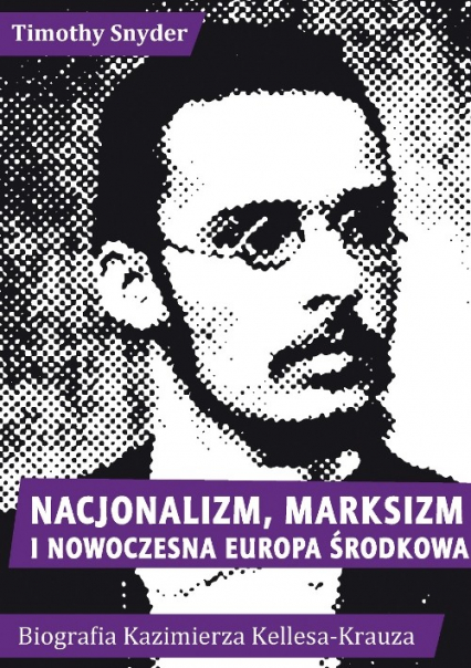 Nacjonalizm, marksizm i nowoczesna Europa Środkowa. Biografia Kazimierza Kelles-Krauza (1872-1905)