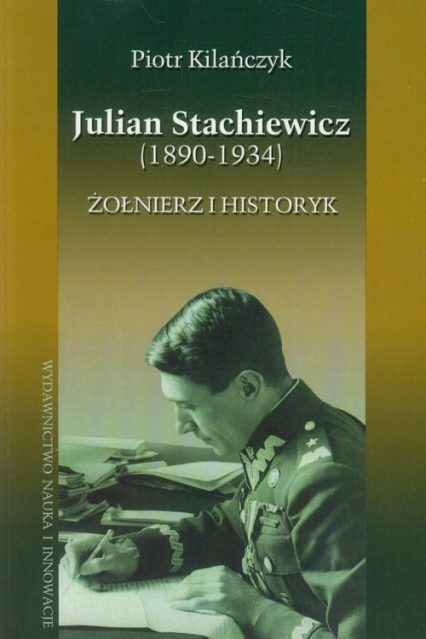 Julian Stachiewicz 1890-1934. Żołnierz i historyk