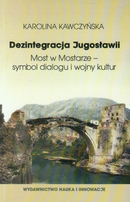 Dezintegracja Jugosławii. Most w Mostarze - symbol dialogu i wojny kultur