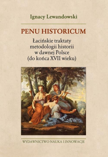 Penu Historicum. Łacińskie traktaty metodologii historii w dawnej Polsce (do końca XVII wieku)
