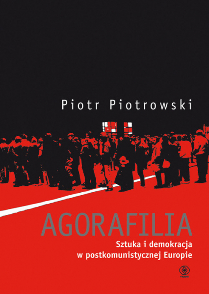 Agorafilia. Sztuka i demokracja w postkomunistycznej Europie