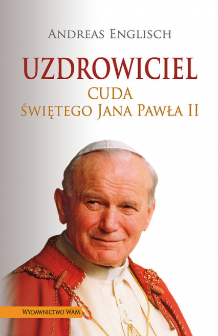 Uzdrowiciel. Cuda świętego Jana Pawła II