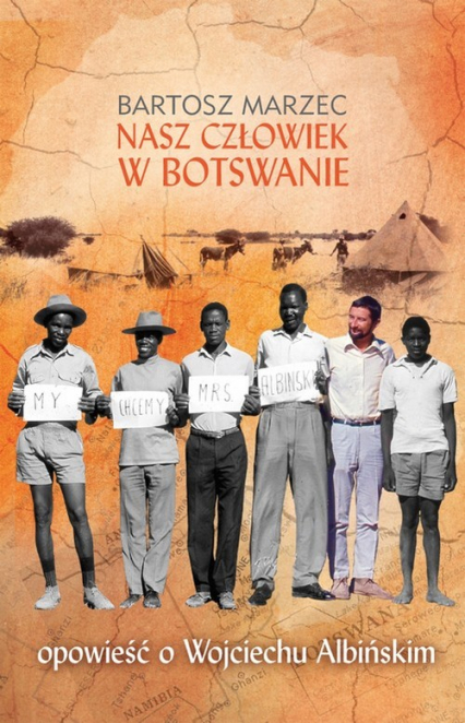 Nasz człowiek w Botswanie. opowieść o Wojciechu Albińskim