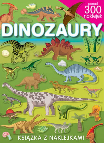 Dinozaury. Książka z naklejkami. Ponad 300 naklejek