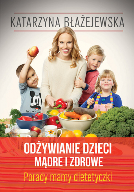 Katarzyna Błażejewska. Odżywianie dzieci mądre i zdrowe. Porady mamy dietetyczki
