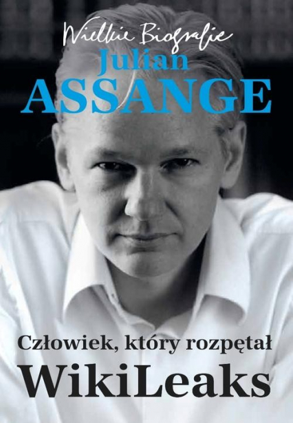 Julian Assange. Człowiek który rozpętał WikiLeaks