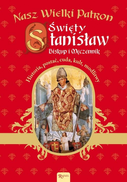 Nasz Wielki Patron. Święty Stanisław Biskup i Męczennik