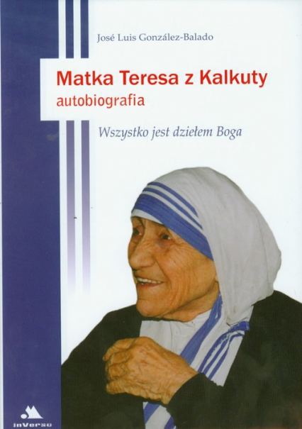 Matka Teresa z Kalkuty Autobiografia Wszystko jest dziełem Boga