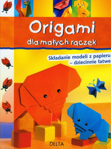 Origami dla małych rączek Składanie modeli z papieru - dziecinnie łatwe