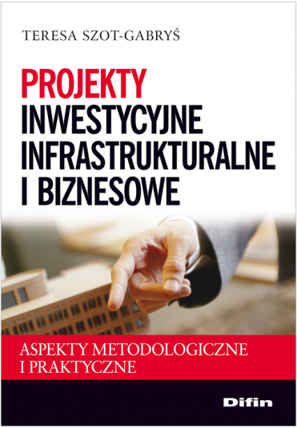 Projekty inwestycyjne infrastrukturalne i biznesowe Aspekty metodologiczne i praktyczne