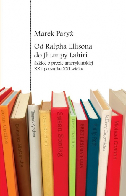 Od Ralpha Ellisona do Jhumpy Lahiri Szkice o prozie amerykańskiej XX i początku XXI wieku